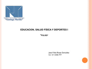 EDUCACIÓN, SALUD FÍSICA Y DEPORTES I
“PULSO”
José Félix Rivas González
C.I. V-1.039.777
 