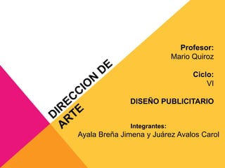Profesor: 
Mario Quiroz 
Ciclo: 
VI 
DISEÑO PUBLICITARIO 
Integrantes: 
Ayala Breña Jimena y Juárez Avalos Carol 
 