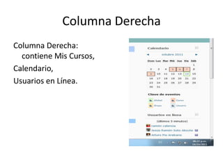 Columna Derecha
Columna Derecha:
  contiene Mis Cursos,
Calendario,
Usuarios en Línea.
 