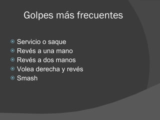 Golpes más frecuentes Servicio o saque Revés a una mano Revés a dos manos Volea derecha y revés Smash 