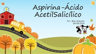 Aspirina-Ácido 
AcetilSalicílico 
Por- Mimi Zamudio 
09/09/2014 
 