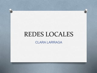 REDES LOCALES 
CLARA LARRAGA 
 