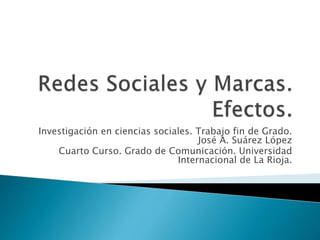Investigación en ciencias sociales. Trabajo fin de Grado.
José A. Suárez López
Cuarto Curso. Grado de Comunicación. Universidad
Internacional de La Rioja.
 