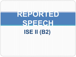 ISE II (B2)
REPORTED
SPEECH
 