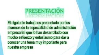 El siguiente trabajo es presentado por los
alumnos de la especialidad de administración
empresarial que lo han desarrollado con
mucho esfuerzo y entusiasmo para dar a
conocer una tema muy importante para
nuestra empresa
 
