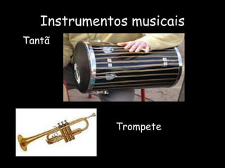 Instrumentos musicais
Tantã
Trompete
 