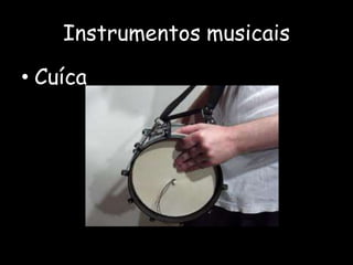 Instrumentos musicais
• Cuíca
 