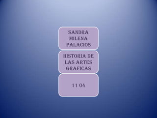 Sandra
  milena
 palacios

Historia de
las artes
 graficas


   11 04
 