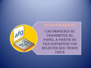 Huecograbado
  Las imágenes se
   transmiten al
 papel a partir de
una superficie con
relieves que tienen
        tinta
 