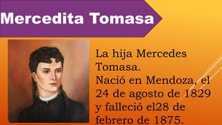 Mercedita Tomasa
La hija Mercedes
Tomasa.
Nació en Mendoza, el
24 de agosto de 1829
y falleció el28 de
febrero de 1875.
 