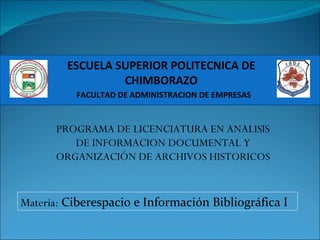 ESCUELA SUPERIOR POLITECNICA DE CHIMBORAZO FACULTAD DE ADMINISTRACION DE EMPRESAS PROGRAMA DE LICENCIATURA EN ANALISIS DE INFORMACION DOCUMENTAL Y ORGANIZACIÓN DE ARCHIVOS HISTORICOS Materia:  Ciberespacio e Información Bibliográfica I 