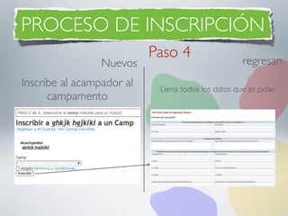 PROCESO DE INSCRIPCIÓN
                           Paso 4                   regresan
                 Nuevos
Inscribe al acampador al    Llena todos los datos que se pidan
      campamento
 