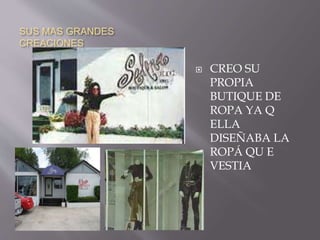 SUS MAS GRANDES
CREACIONES
 CREO SU
PROPIA
BUTIQUE DE
ROPA YA Q
ELLA
DISEÑABA LA
ROPÁ QU E
VESTIA
 