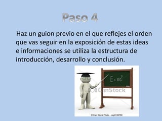 Haz un guion previo en el que reflejes el orden
que vas seguir en la exposición de estas ideas
e informaciones se utiliza la estructura de
introducción, desarrollo y conclusión.