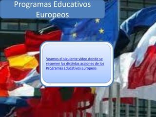 Programas Educativos
      Europeos



        Veamos el siguiente vídeo donde se
        resumen las distintas acciones de los
        Programas Educativos Europeos
 