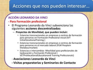 Acciones que nos pueden interesar…
      Acción Leonardo Da Vinci
ACCIÓN LEONARDO DA VINCI
- Para Formación profesional
• ...
