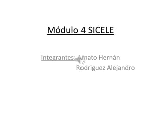 Módulo 4 SICELE

Integrantes: Amato Hernán
            Rodriguez Alejandro
 