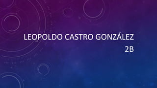 LEOPOLDO CASTRO GONZÁLEZ
2B
 