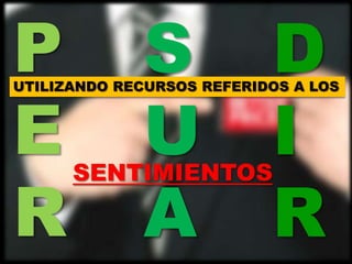 P            S             D
UTILIZANDO RECURSOS REFERIDOS A LOS



E            U
      SENTIMIENTOS
                           I
R            A             R
 
