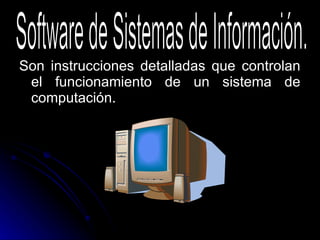 Son instrucciones detalladas que controlan el funcionamiento de un sistema de computación. Software de Sistemas de Información. 