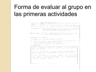 Forma de evaluar al grupo en
las primeras actividades
 