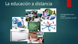 La educación a distancia
Uzarraga Maria Josue
Amador
10 de noviembre de 2017
 