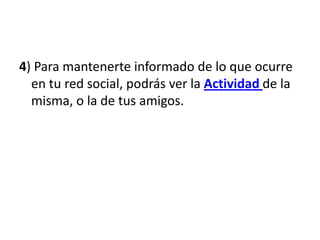 4) Para mantenerte informado de lo que ocurre en tu red social, podrás ver la Actividad de la misma, o la de tus amigos.