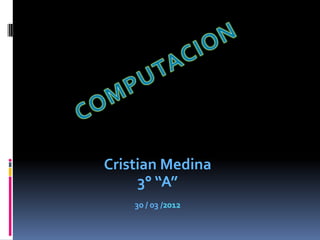 Cristian Medina
     3° “A”
    30 / 03 /2012
 