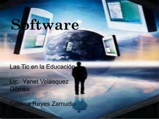 Software

Las Tic en la Educación

Lic. Yanet Velásquez
Gómez

Cristina Reyes Zamudio
 