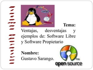 Tema:
Ventajas, desventajas y
ejemplos de: Software Libre
y Software Propietario
Nombre:
Gustavo Sarango.
 