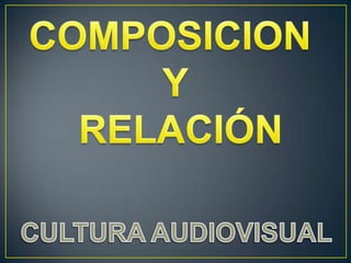COMPOSICION  Y  RELACIÓN CULTURA AUDIOVISUAL 