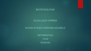 BIOTECNOLOGIÁ
OLGA LUCIA TORRES
DUVAN STIVEN CARDONA AGUDELO
INFORMATICA
10-02
SOACHA
 