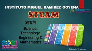 INSTITUTO MIGUEL RAMIREZ GOYENA
STEM
Science,
Technology,
Engineering &
Mathematics
Elaborado: Elba Lopez
 