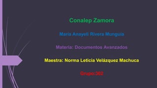 Conalep Zamora
María Anayeli Rivera Munguía
Materia: Documentos Avanzados
Maestra: Norma Leticia Velázquez Machuca
Grupo:302
 
