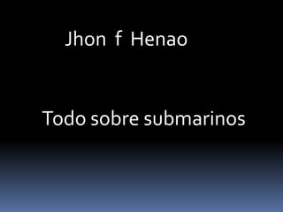 Jhon  f  Henao Todo sobre submarinos 
