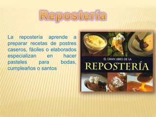 La repostería aprende a
preparar recetas de postres
caseros, fáciles o elaborados
especializan en hacer
pasteles para bodas,
cumpleaños o santos
 