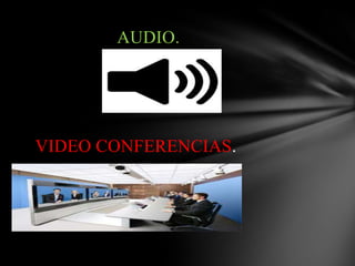 AUDIO.
VIDEO CONFERENCIAS.
 