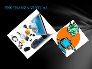 ENSEÑANZA VIRTUAL.
 