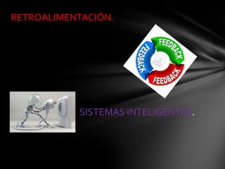 RETROALIMENTACIÓN.
SISTEMAS INTELIGENTES.
 