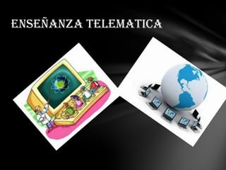 ENSEÑANZA TELEMATICA
 