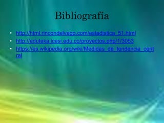 Bibliografía
• http://html.rincondelvago.com/estadistica_51.html
• http://eduteka.icesi.edu.co/proyectos.php/1/3053
• https://es.wikipedia.org/wiki/Medidas_de_tendencia_cent
ral
 