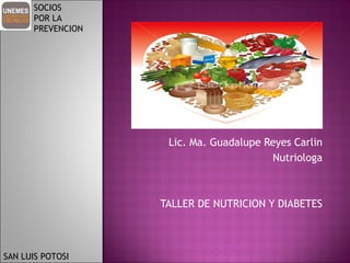 Lic. Ma. Guadalupe Reyes Carlin Nutriologa TALLER DE NUTRICION Y DIABETES SOCIOS  POR LA  PREVENCION SAN LUIS POTOSI  