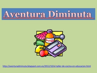 http://aventuradiminuta.blogspot.com.es/2012/10/el-taller-de-cocina-en-educacion.html

 