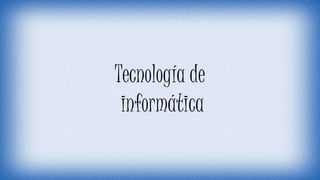 Tecnología de
informática
 