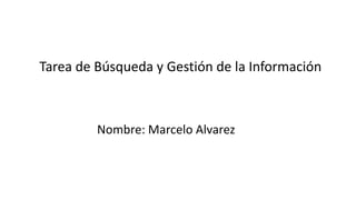 Tarea de Búsqueda y Gestión de la Información
Nombre: Marcelo Alvarez
 