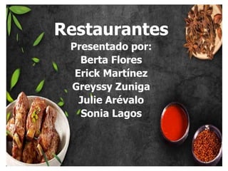 Restaurantes
Presentado por:
Berta Flores
Erick Martínez
Greyssy Zuniga
Julie Arévalo
Sonia Lagos
 