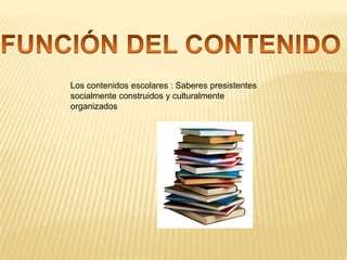 Los contenidos escolares : Saberes presistentes
socialmente construidos y culturalmente
organizados

 