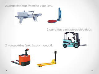 2 retractiladoras (térmica y de film).

2 carretillas elevadoras eléctricas.

2 transpaletas (eléctrica y manual).

 