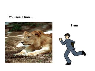 You see a lion….        I run 
