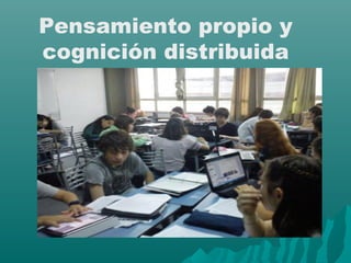 Pensamiento propio y 
cognición distribuida 
 